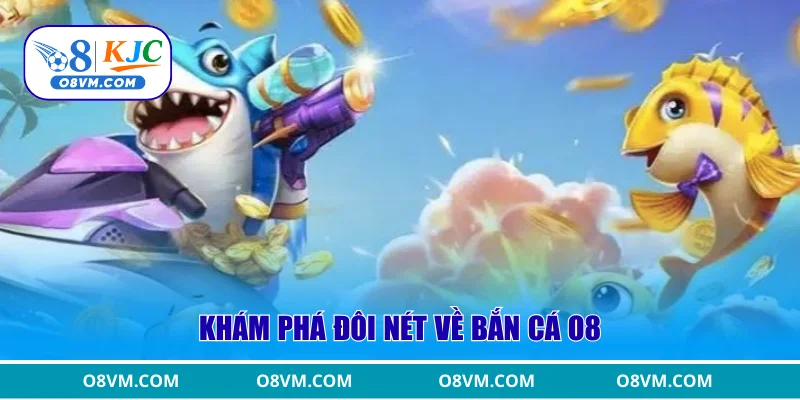 Khám phá đôi nét về bắn cá O8