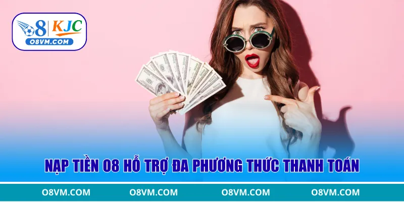 Nạp tiền O8 hỗ trợ đa phương thức thanh toán
